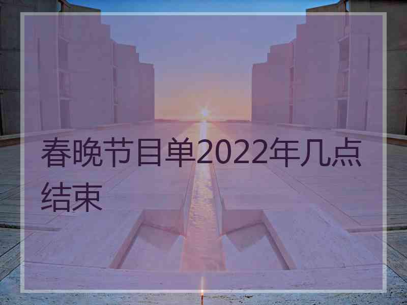 春晚节目单2022年几点结束