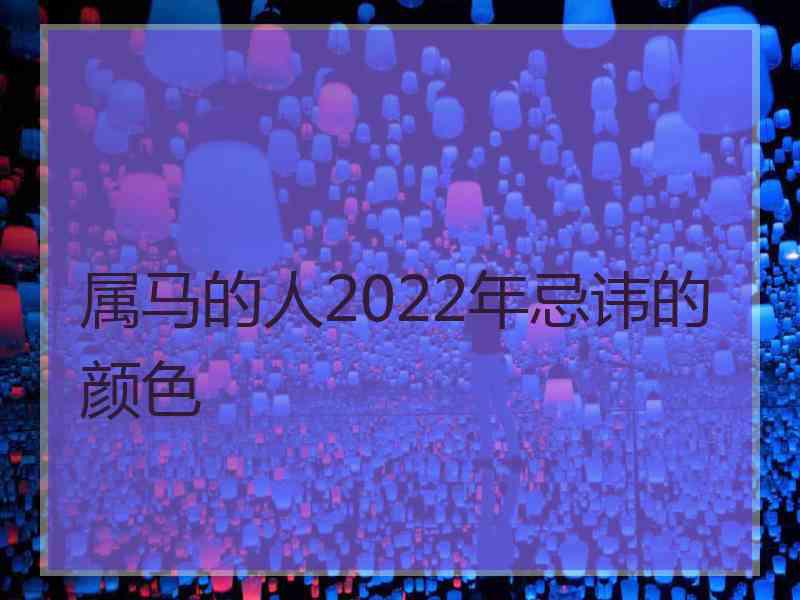 属马的人2022年忌讳的颜色