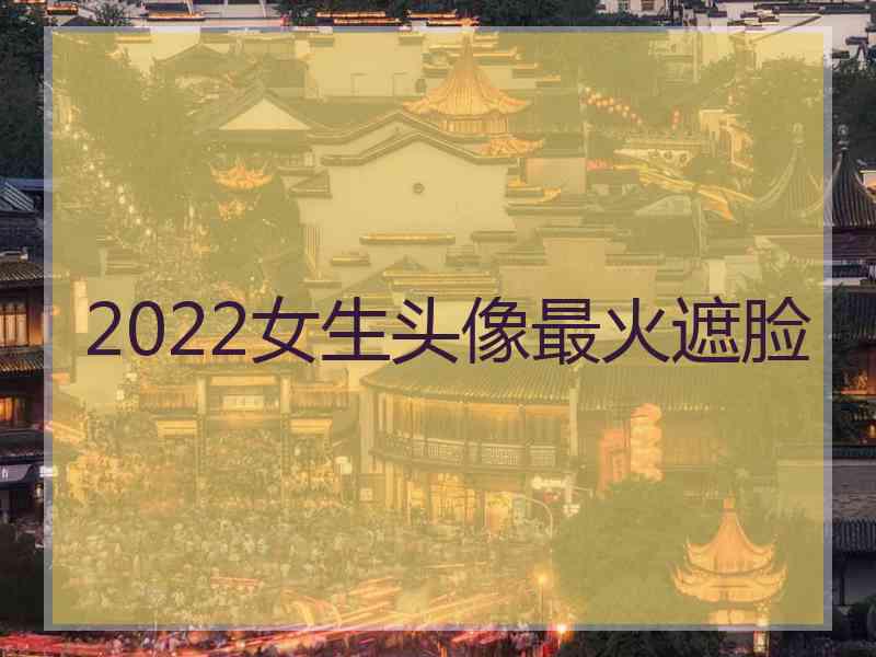 2022女生头像最火遮脸