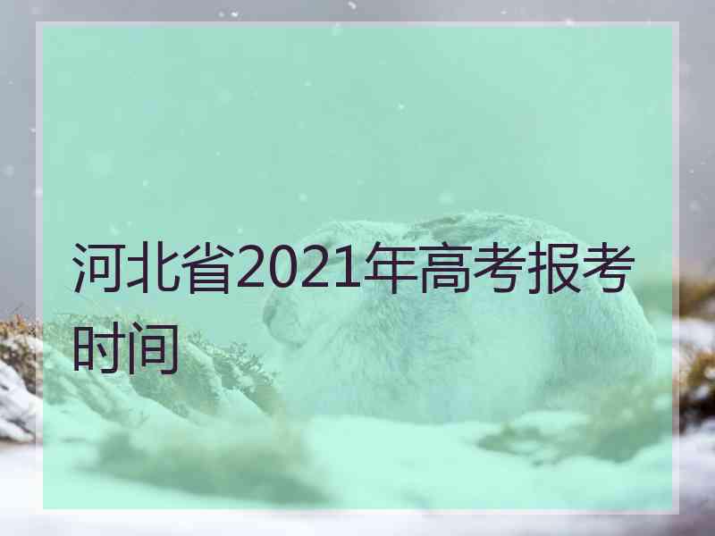 河北省2021年高考报考时间