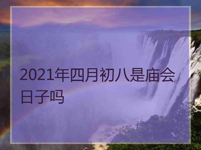 2021年四月初八是庙会日子吗