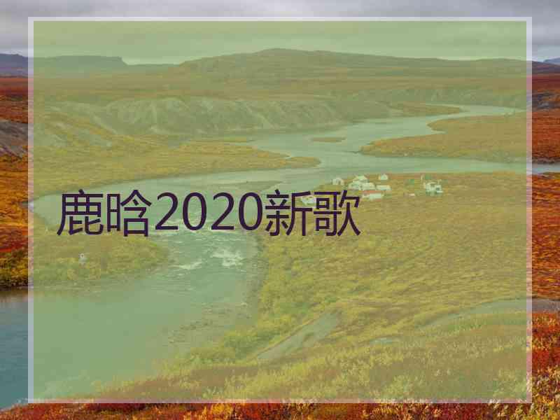 鹿晗2020新歌