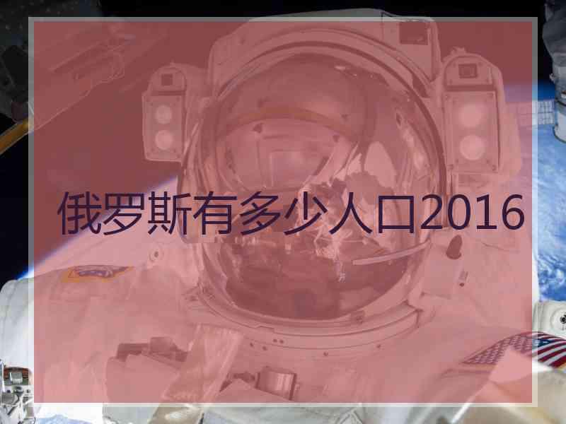 俄罗斯有多少人口2016