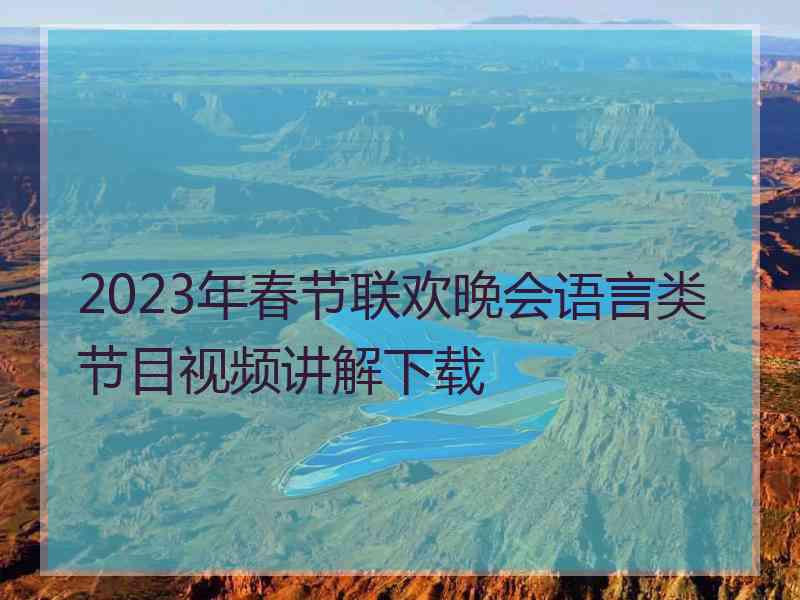 2023年春节联欢晚会语言类节目视频讲解下载