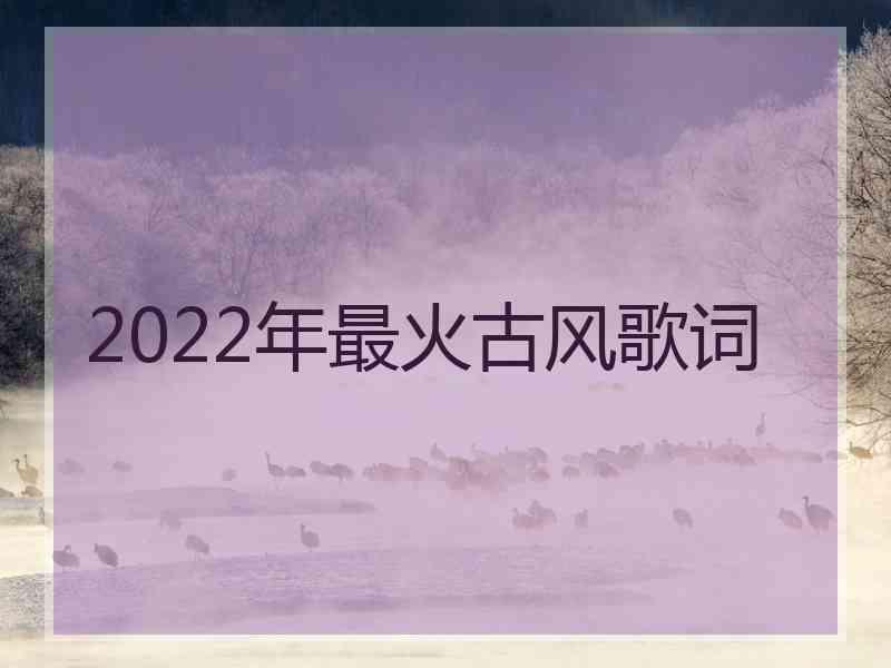 2022年最火古风歌词