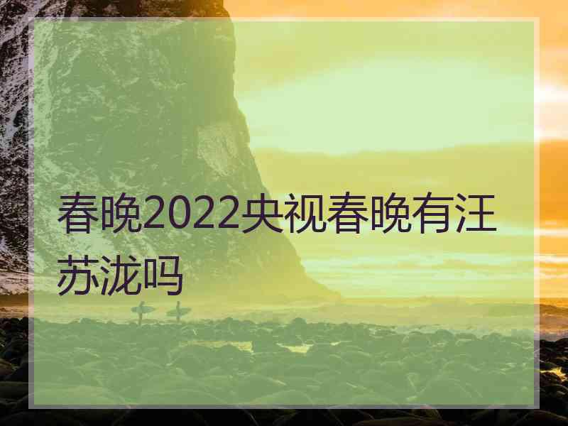 春晚2022央视春晚有汪苏泷吗