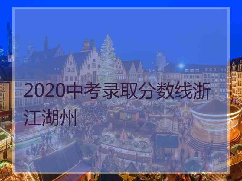 2020中考录取分数线浙江湖州