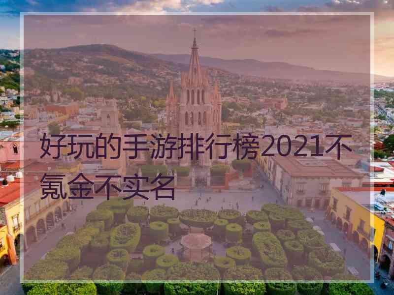 好玩的手游排行榜2021不氪金不实名