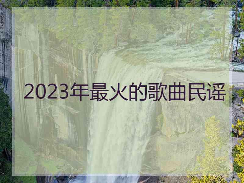 2023年最火的歌曲民谣