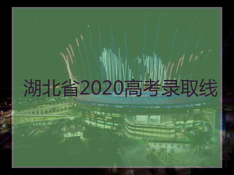 湖北省2020高考录取线