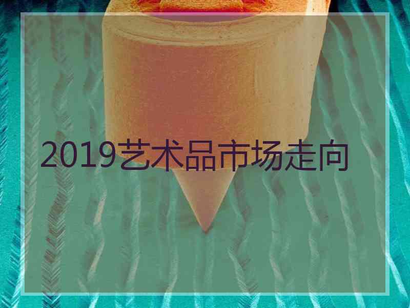 2019艺术品市场走向