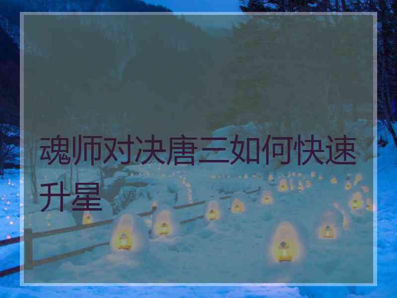 魂师对决唐三如何快速升星