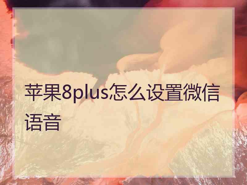 苹果8plus怎么设置微信语音