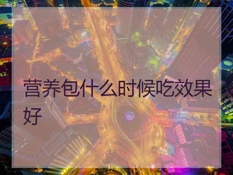 营养包什么时候吃效果好