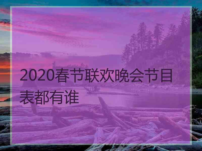 2020春节联欢晚会节目表都有谁