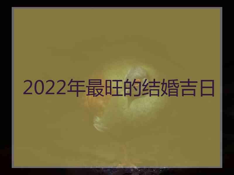 2022年最旺的结婚吉日