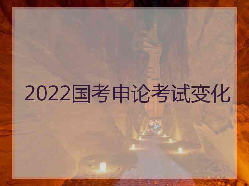 2022国考申论考试变化