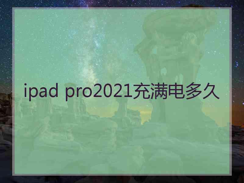 ipad pro2021充满电多久