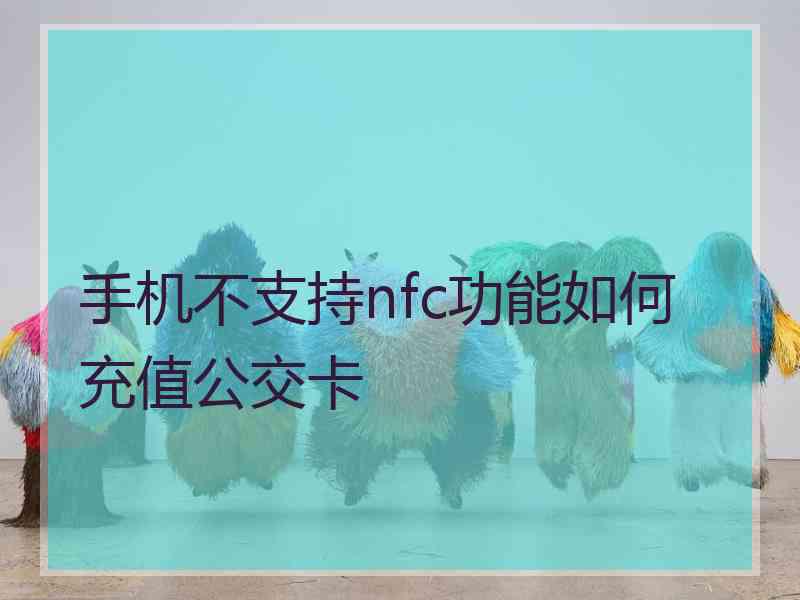 手机不支持nfc功能如何充值公交卡