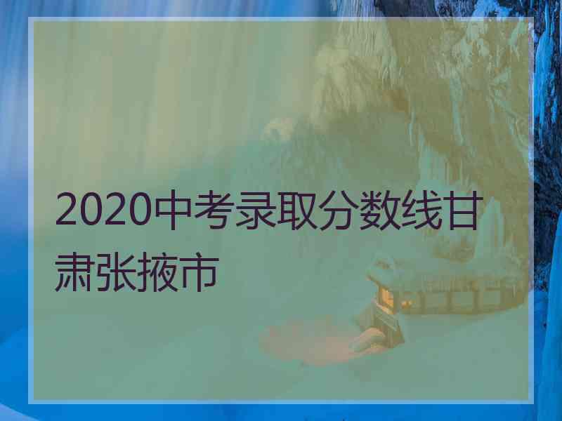 2020中考录取分数线甘肃张掖市