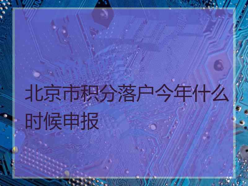 北京市积分落户今年什么时候申报