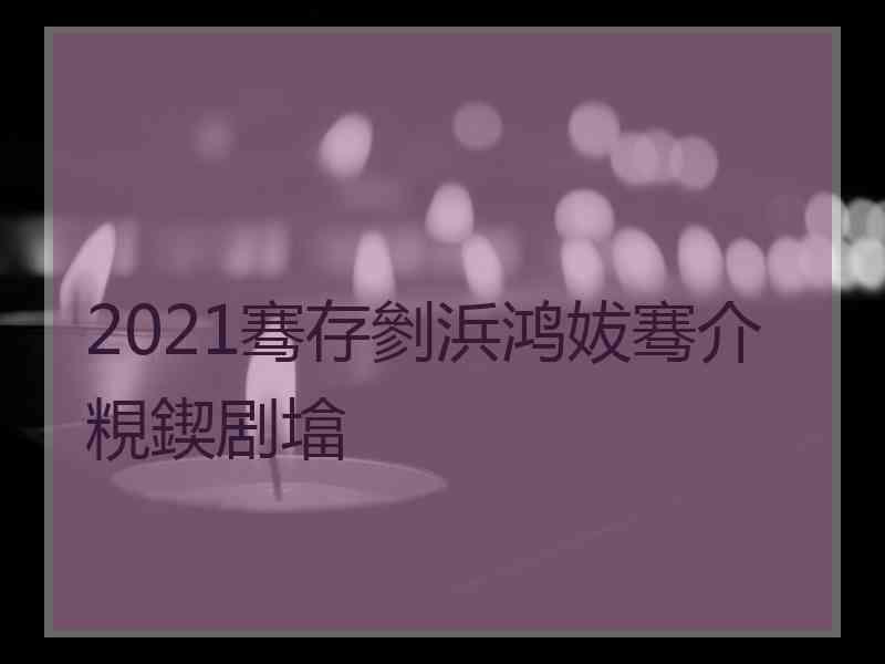 2021骞存剼浜鸿妭骞介粯鍥剧墖