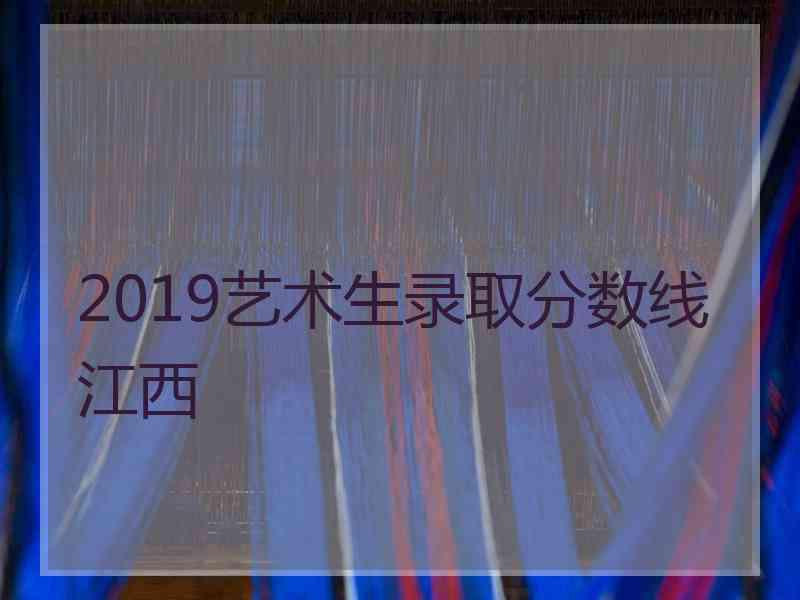 2019艺术生录取分数线江西