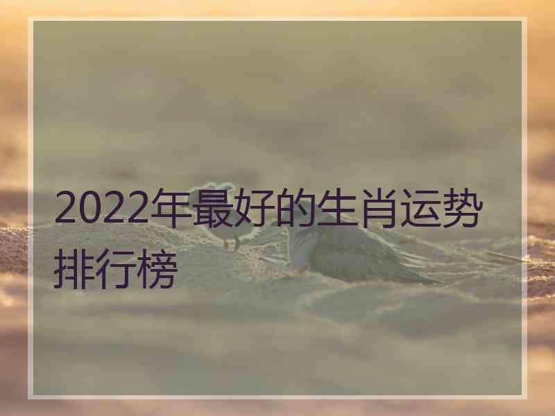 2022年最好的生肖运势排行榜