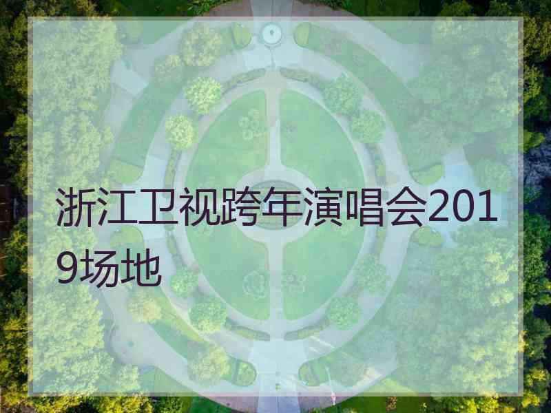 浙江卫视跨年演唱会2019场地