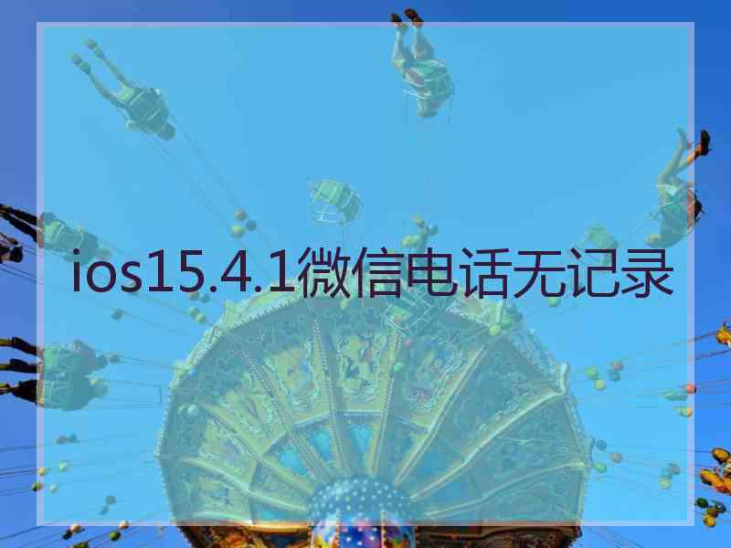 ios15.4.1微信电话无记录