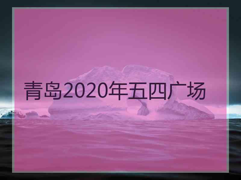 青岛2020年五四广场