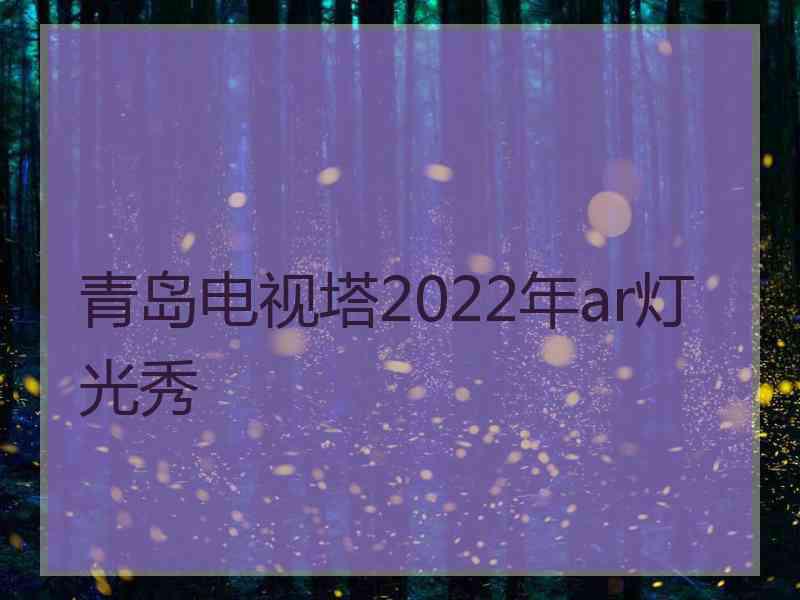 青岛电视塔2022年ar灯光秀