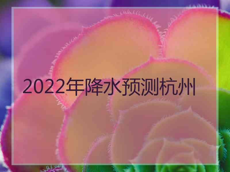 2022年降水预测杭州