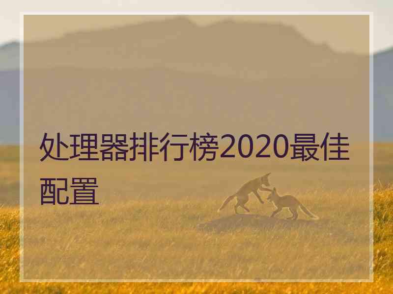 处理器排行榜2020最佳配置