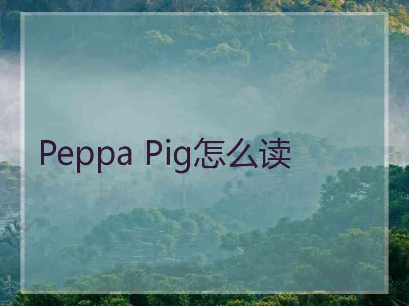 Peppa Pig怎么读