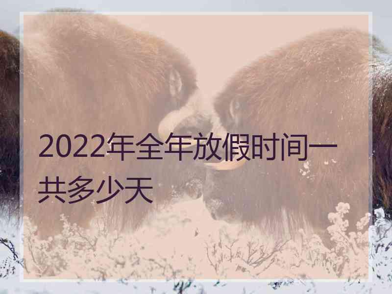 2022年全年放假时间一共多少天