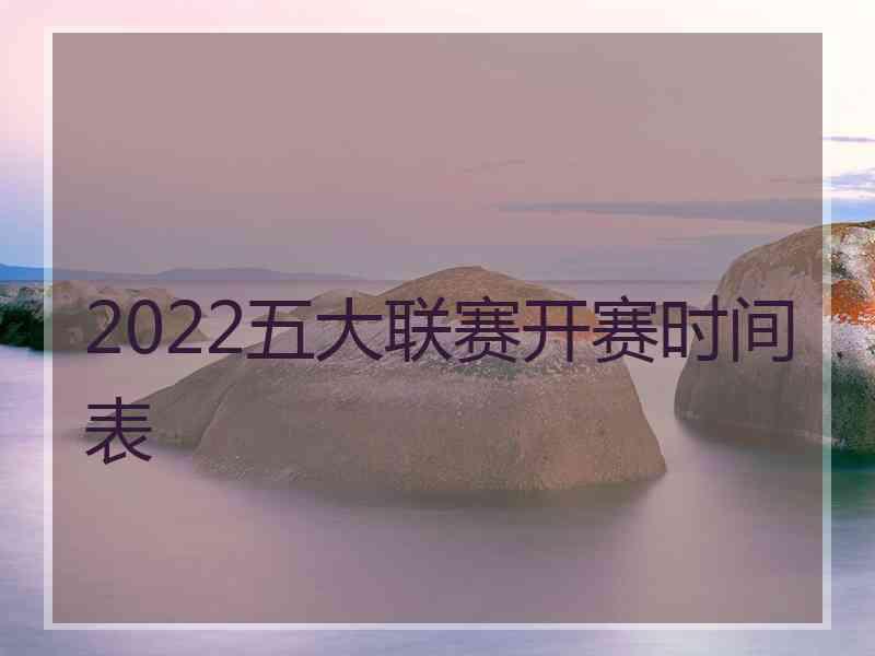 2022五大联赛开赛时间表