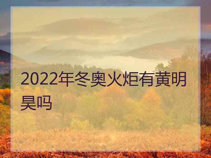 2022年冬奥火炬有黄明昊吗