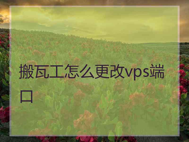 搬瓦工怎么更改vps端口