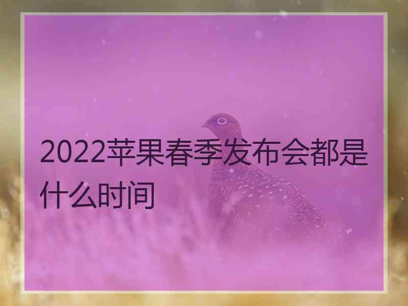 2022苹果春季发布会都是什么时间