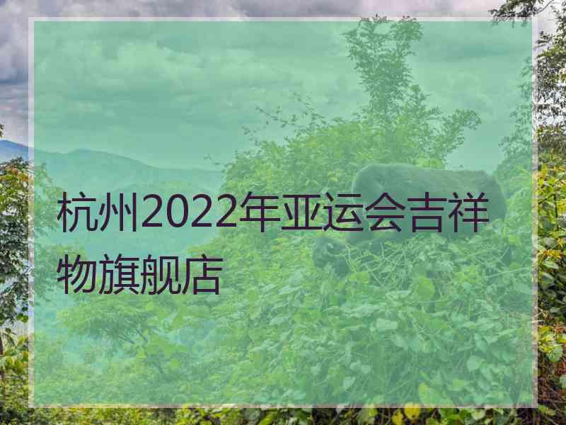 杭州2022年亚运会吉祥物旗舰店