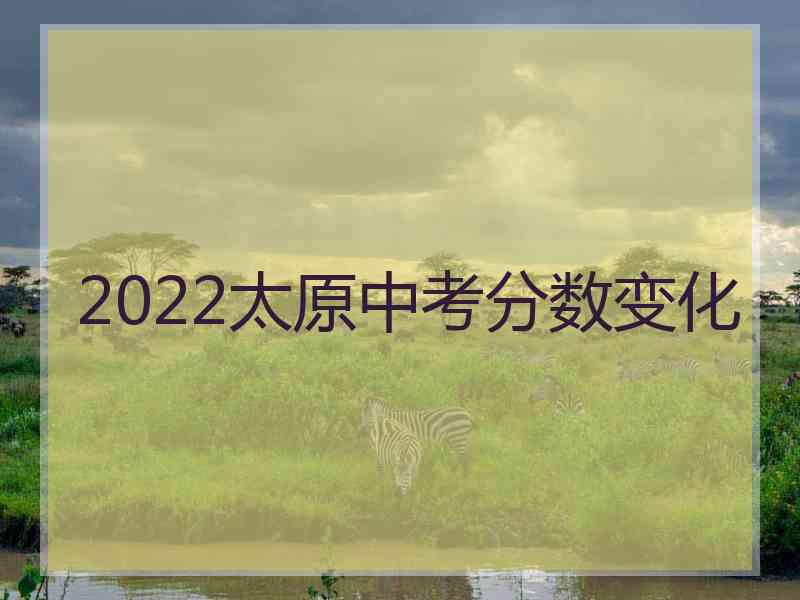 2022太原中考分数变化