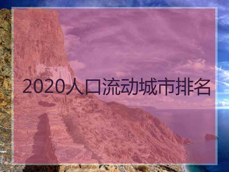 2020人口流动城市排名