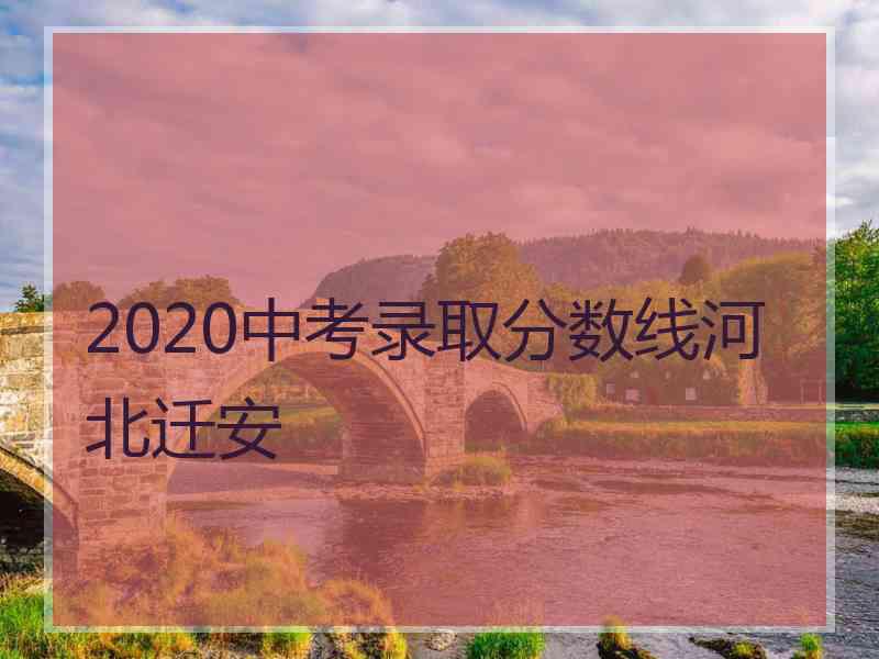 2020中考录取分数线河北迁安