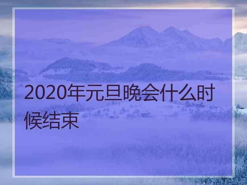 2020年元旦晚会什么时候结束