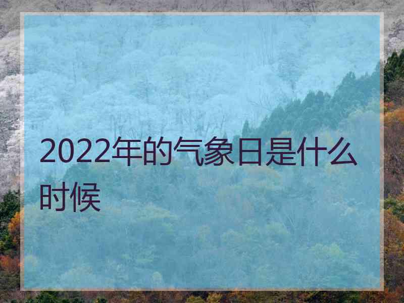 2022年的气象日是什么时候