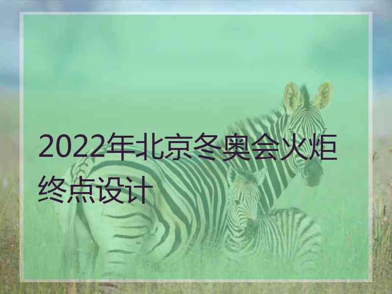 2022年北京冬奥会火炬终点设计