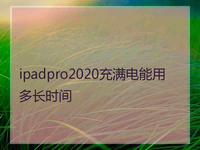 ipadpro2020充满电能用多长时间