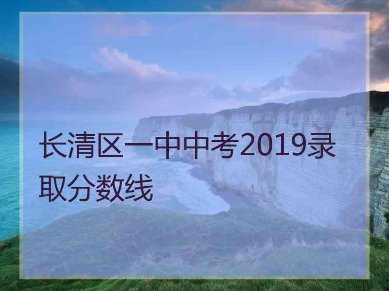 长清区一中中考2019录取分数线