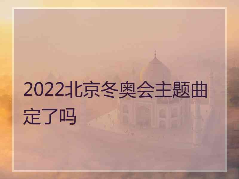 2022北京冬奥会主题曲定了吗